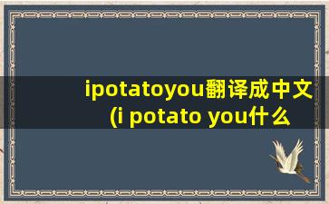ipotatoyou翻译成中文(i potato you什么意思)